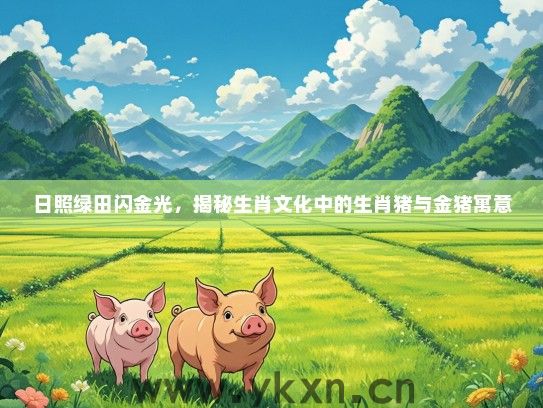 日照绿田闪金光，揭秘生肖文化中的生肖猪与金猪寓意